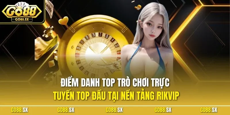 Điểm danh top trò chơi trực tuyến top đầu tại nền tảng RIKVIP