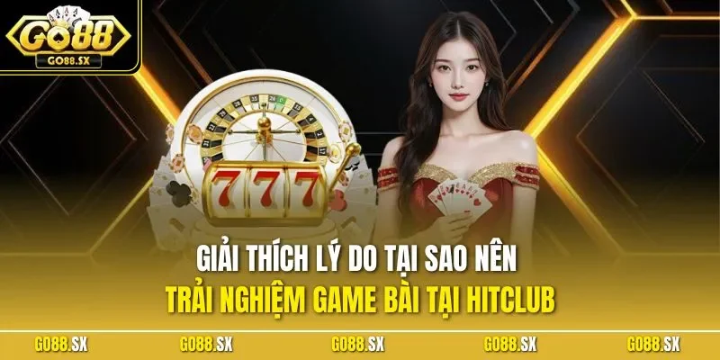 Giải thích lý do tại sao nên trải nghiệm game bài tại HITCLUB