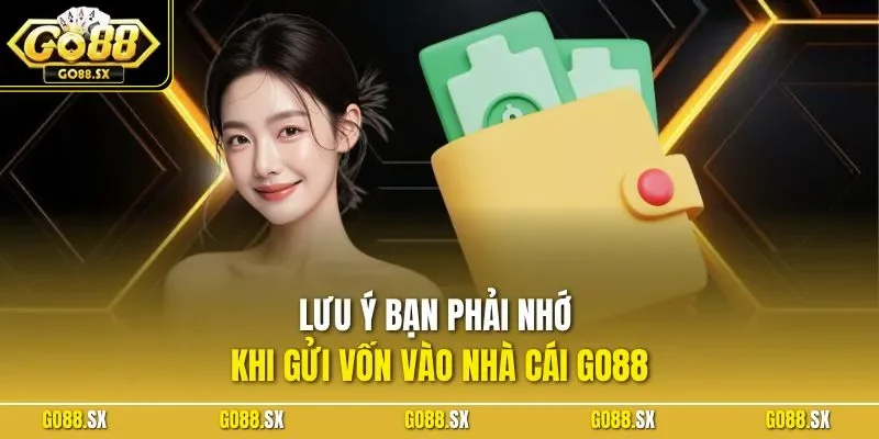 Lưu ý bạn phải nhớ khi gửi vốn vào nhà cái GO88